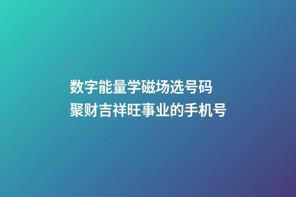 数字能量学磁场选号码 聚财吉祥旺事业的手机号